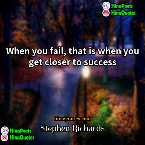 Stephen Richards Quotes | When you fail, that is when you